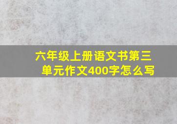 六年级上册语文书第三单元作文400字怎么写