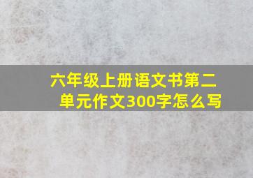 六年级上册语文书第二单元作文300字怎么写