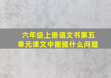 六年级上册语文书第五单元课文中能提什么问题