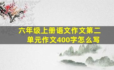 六年级上册语文作文第二单元作文400字怎么写