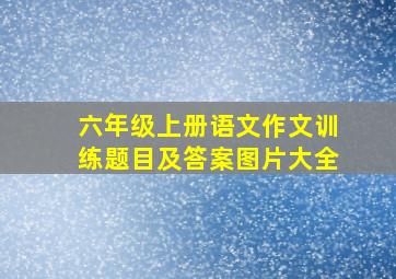 六年级上册语文作文训练题目及答案图片大全