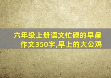 六年级上册语文忙碌的早晨作文350字,早上的大公鸡