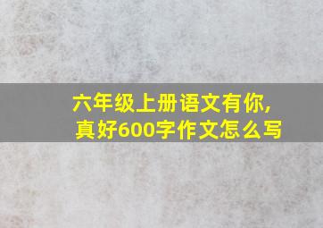 六年级上册语文有你,真好600字作文怎么写