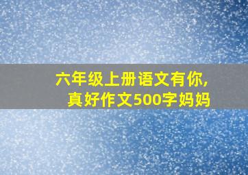 六年级上册语文有你,真好作文500字妈妈