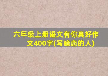 六年级上册语文有你真好作文400字(写暗恋的人)