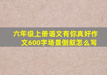 六年级上册语文有你真好作文600字场景倒叙怎么写