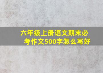 六年级上册语文期末必考作文500字怎么写好