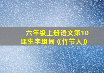 六年级上册语文第10课生字组词《竹节人》