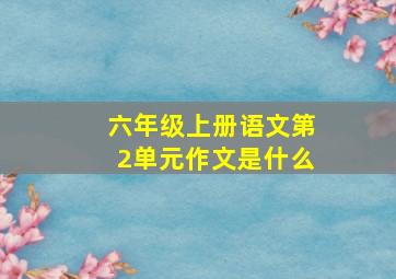 六年级上册语文第2单元作文是什么