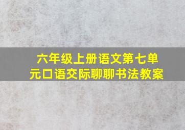 六年级上册语文第七单元口语交际聊聊书法教案