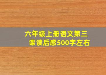 六年级上册语文第三课读后感500字左右