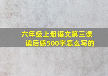 六年级上册语文第三课读后感500字怎么写的