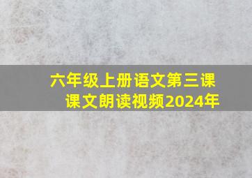 六年级上册语文第三课课文朗读视频2024年