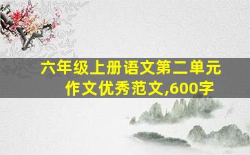 六年级上册语文第二单元作文优秀范文,600字