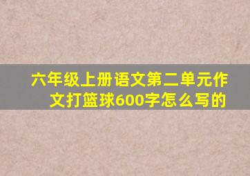 六年级上册语文第二单元作文打篮球600字怎么写的