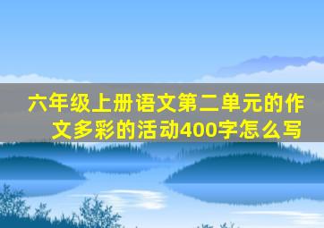 六年级上册语文第二单元的作文多彩的活动400字怎么写