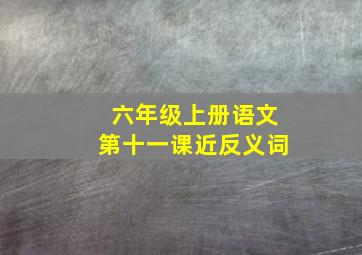 六年级上册语文第十一课近反义词