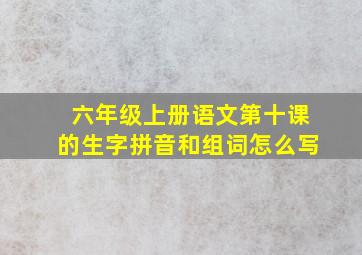 六年级上册语文第十课的生字拼音和组词怎么写