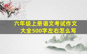 六年级上册语文考试作文大全500字左右怎么写