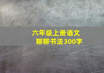 六年级上册语文聊聊书法300字