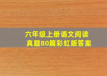 六年级上册语文阅读真题80篇彩虹版答案