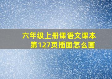 六年级上册课语文课本第127页插图怎么画