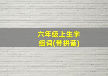 六年级上生字组词(带拼音)