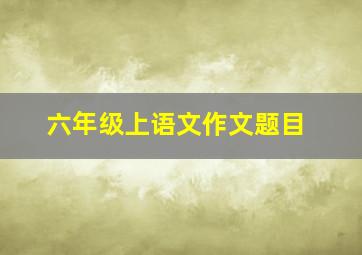 六年级上语文作文题目