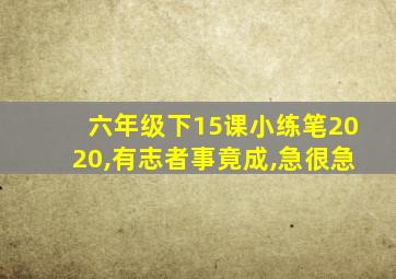 六年级下15课小练笔2020,有志者事竟成,急很急