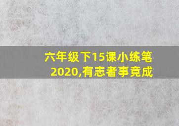 六年级下15课小练笔2020,有志者事竟成