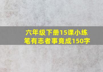 六年级下册15课小练笔有志者事竟成150字