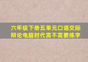 六年级下册五单元口语交际辩论电脑时代需不需要练字