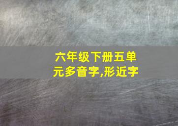 六年级下册五单元多音字,形近字