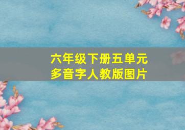 六年级下册五单元多音字人教版图片