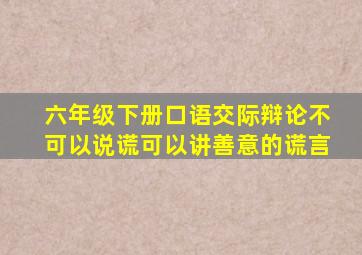 六年级下册口语交际辩论不可以说谎可以讲善意的谎言