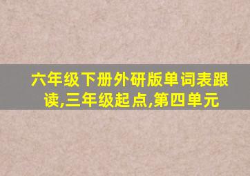 六年级下册外研版单词表跟读,三年级起点,第四单元