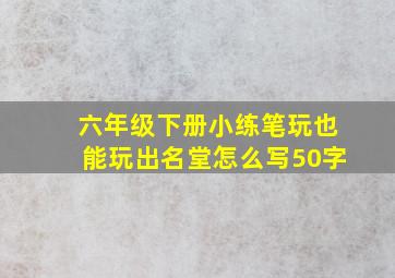 六年级下册小练笔玩也能玩出名堂怎么写50字