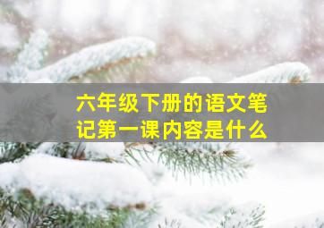 六年级下册的语文笔记第一课内容是什么