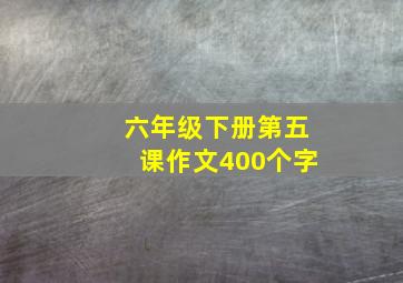 六年级下册第五课作文400个字