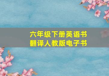 六年级下册英语书翻译人教版电子书