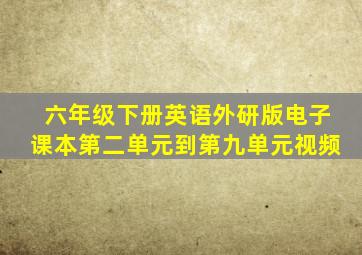 六年级下册英语外研版电子课本第二单元到第九单元视频