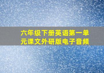 六年级下册英语第一单元课文外研版电子音频