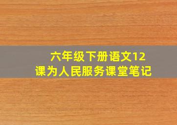 六年级下册语文12课为人民服务课堂笔记