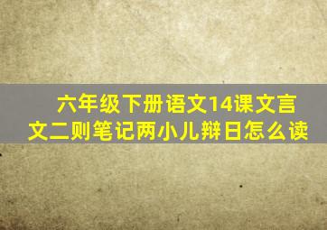 六年级下册语文14课文言文二则笔记两小儿辩日怎么读