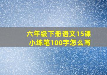 六年级下册语文15课小练笔100字怎么写