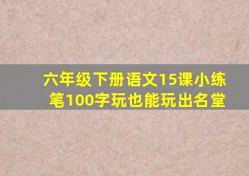 六年级下册语文15课小练笔100字玩也能玩出名堂