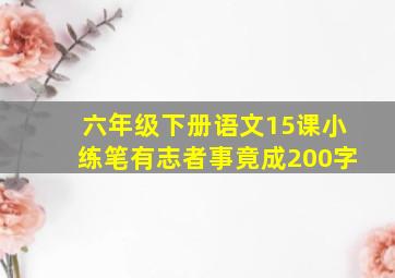 六年级下册语文15课小练笔有志者事竟成200字