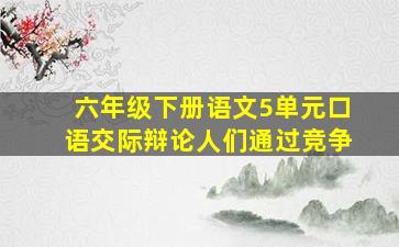 六年级下册语文5单元口语交际辩论人们通过竞争