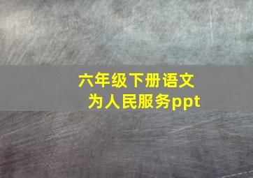 六年级下册语文为人民服务ppt