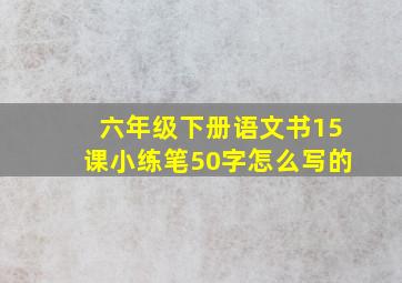 六年级下册语文书15课小练笔50字怎么写的